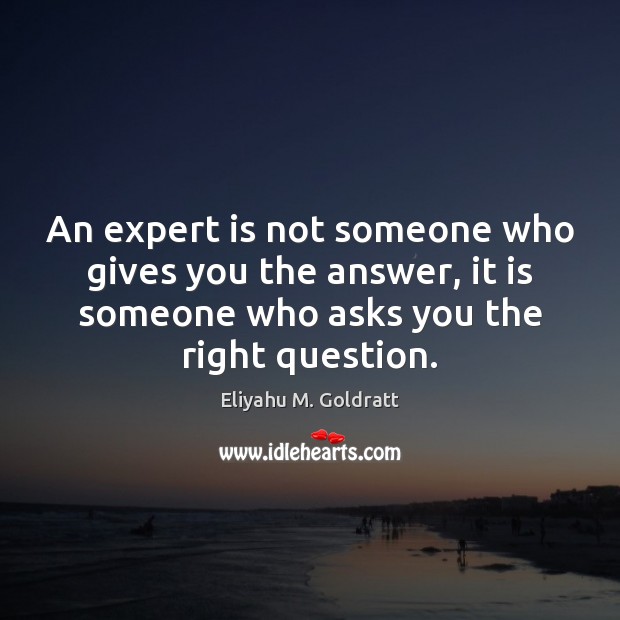 An expert is not someone who gives you the answer, it is Eliyahu M. Goldratt Picture Quote