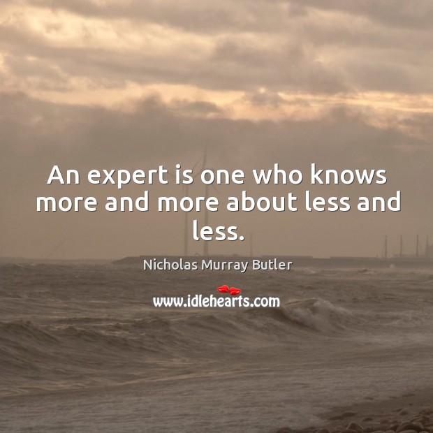 An expert is one who knows more and more about less and less. Nicholas Murray Butler Picture Quote
