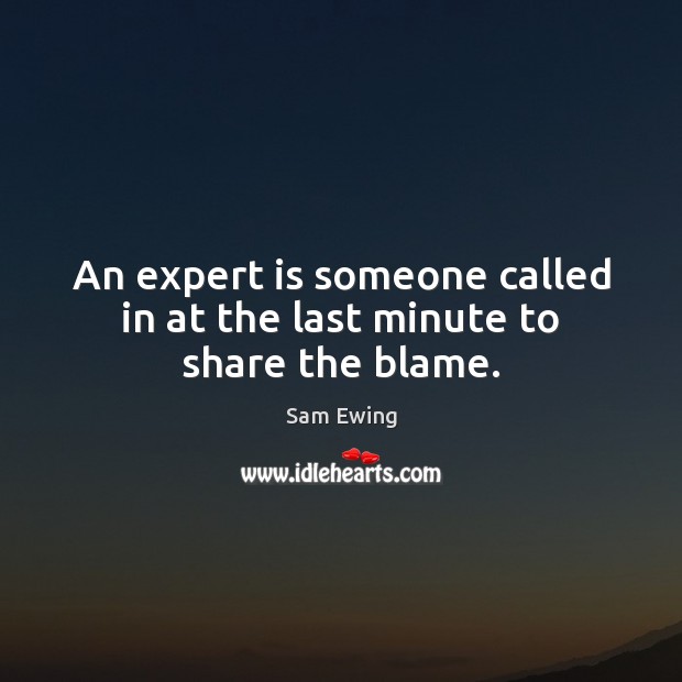 An expert is someone called in at the last minute to share the blame. Sam Ewing Picture Quote