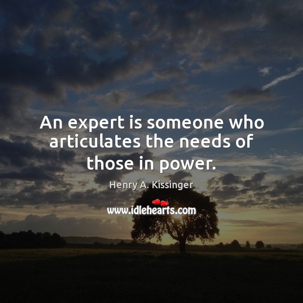 An expert is someone who articulates the needs of those in power. Henry A. Kissinger Picture Quote