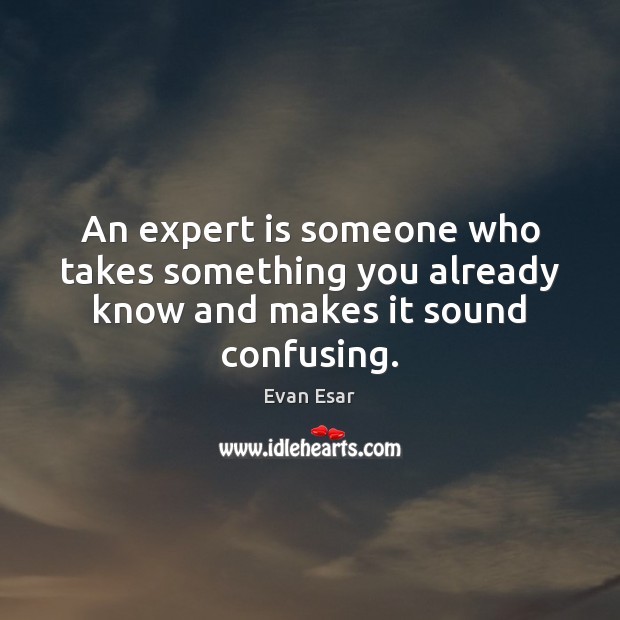An expert is someone who takes something you already know and makes it sound confusing. Evan Esar Picture Quote