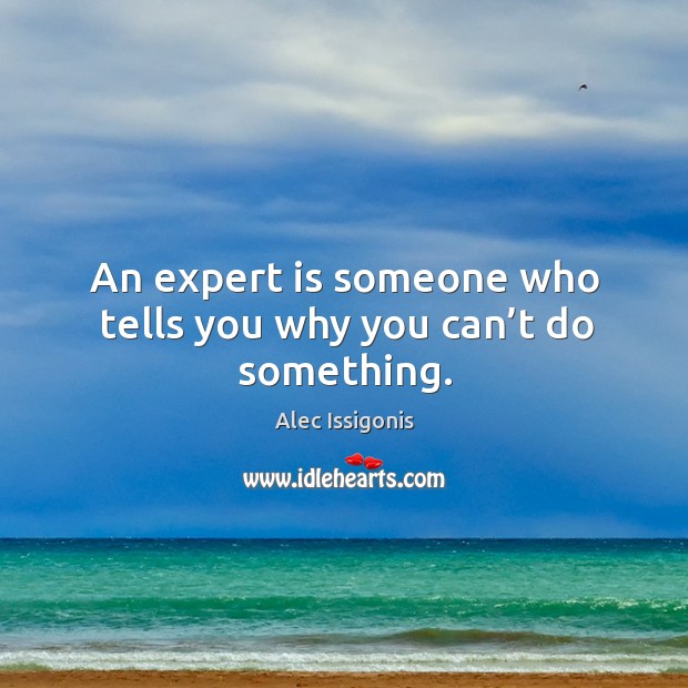 An expert is someone who tells you why you can’t do something. Image