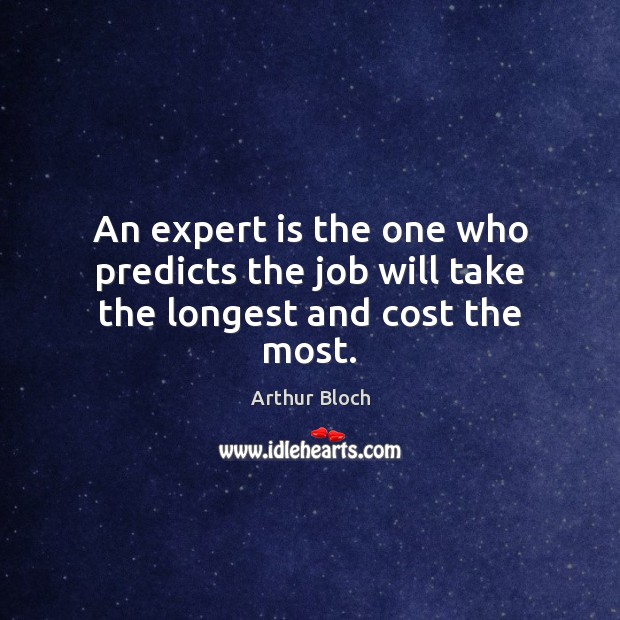 An expert is the one who predicts the job will take the longest and cost the most. Arthur Bloch Picture Quote