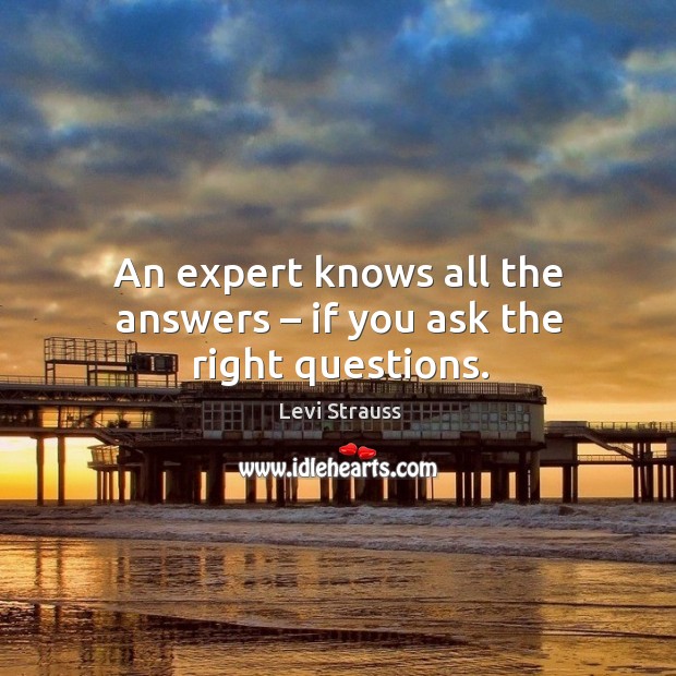 An expert knows all the answers – if you ask the right questions. Levi Strauss Picture Quote