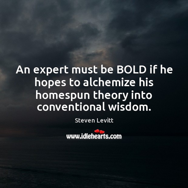 An expert must be BOLD if he hopes to alchemize his homespun 