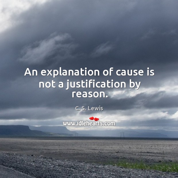 An explanation of cause is not a justification by reason. C. S. Lewis Picture Quote