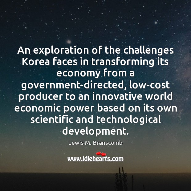 An exploration of the challenges Korea faces in transforming its economy from Lewis M. Branscomb Picture Quote