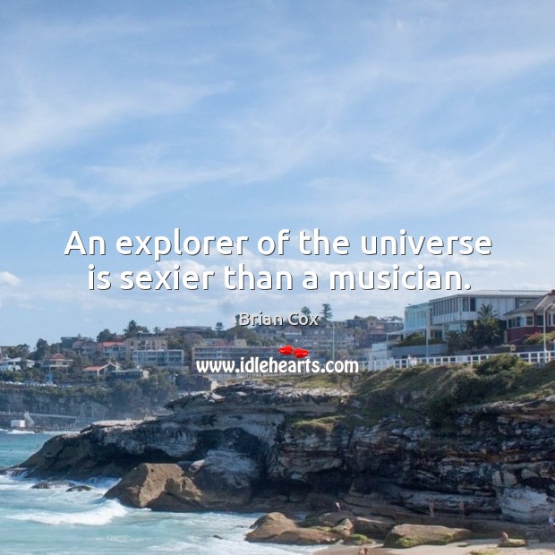 An explorer of the universe is sexier than a musician. Brian Cox Picture Quote