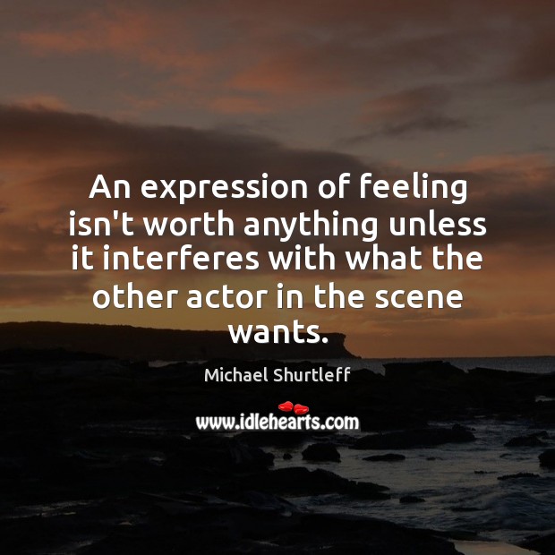 An expression of feeling isn’t worth anything unless it interferes with what Michael Shurtleff Picture Quote
