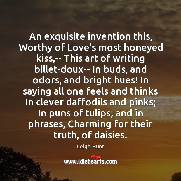 An exquisite invention this, Worthy of Love’s most honeyed kiss,– This 