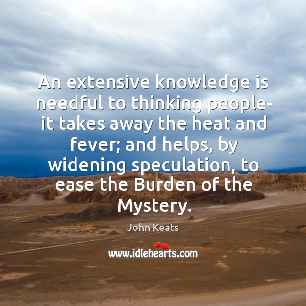 An extensive knowledge is needful to thinking people- it takes away the heat and fever; John Keats Picture Quote