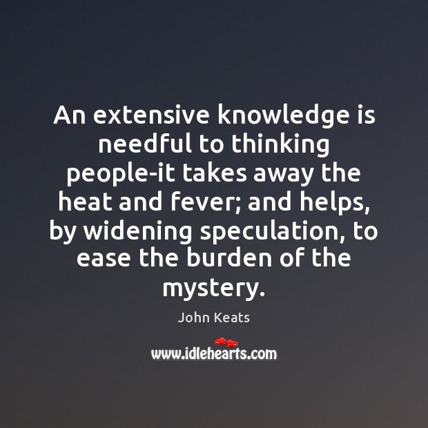 An extensive knowledge is needful to thinking people-it takes away the heat John Keats Picture Quote