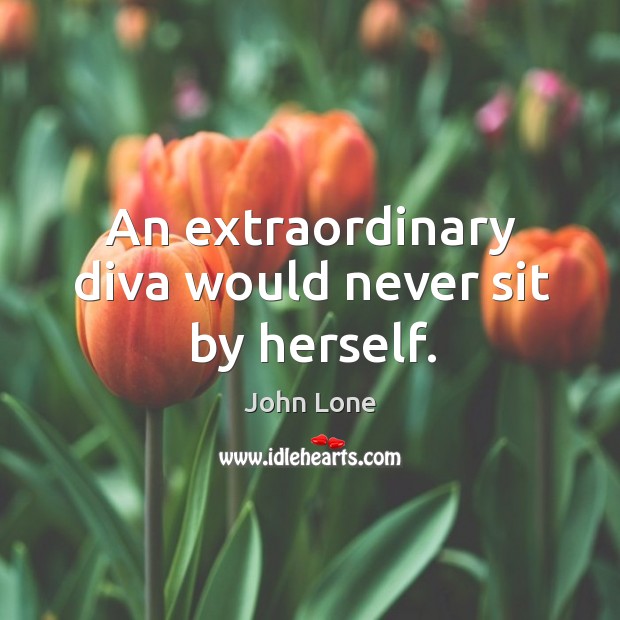 An extraordinary diva would never sit by herself. Image