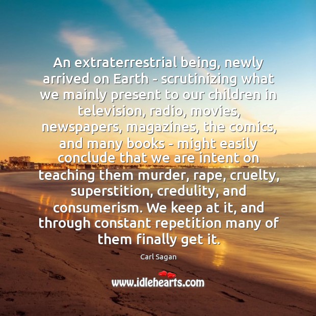 An extraterrestrial being, newly arrived on Earth – scrutinizing what we mainly Carl Sagan Picture Quote