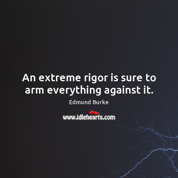 An extreme rigor is sure to arm everything against it. Edmund Burke Picture Quote