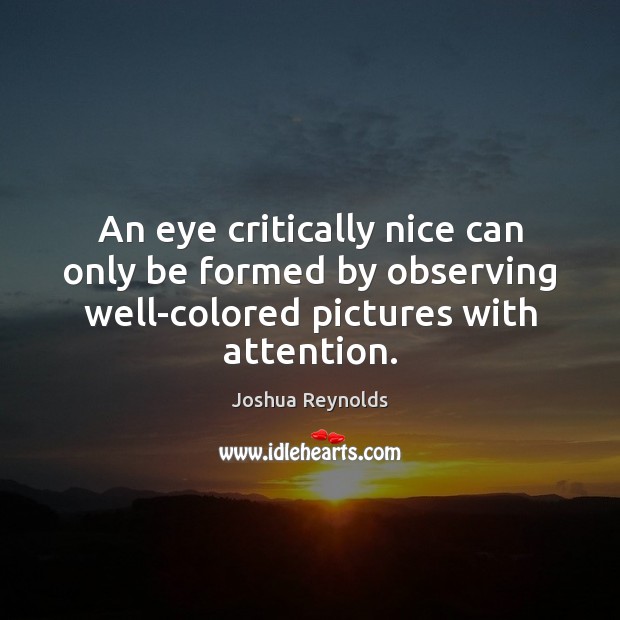 An eye critically nice can only be formed by observing well-colored pictures Joshua Reynolds Picture Quote