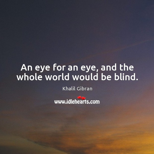 An eye for an eye, and the whole world would be blind. Image
