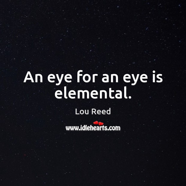 An eye for an eye is elemental. Lou Reed Picture Quote