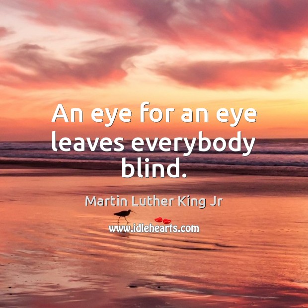 An eye for an eye leaves everybody blind. Martin Luther King Jr Picture Quote
