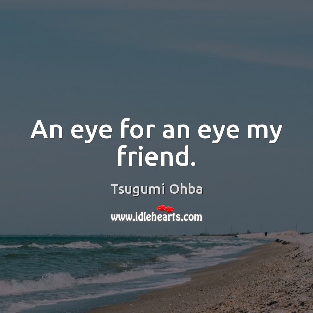 An eye for an eye my friend. Tsugumi Ohba Picture Quote