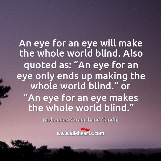 An eye for an eye will make the whole world blind. Mohandas Karamchand Gandhi Picture Quote