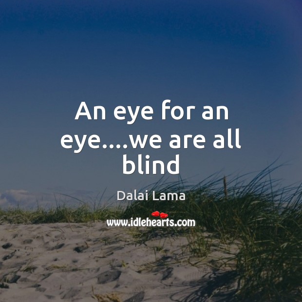 An eye for an eye….we are all blind Dalai Lama Picture Quote