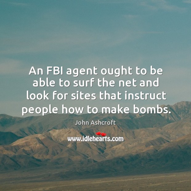 An fbi agent ought to be able to surf the net and look for sites that instruct people how to make bombs. Image