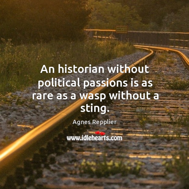 An historian without political passions is as rare as a wasp without a sting. Agnes Repplier Picture Quote