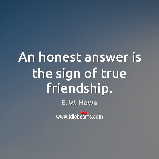 An honest answer is the sign of true friendship. Image