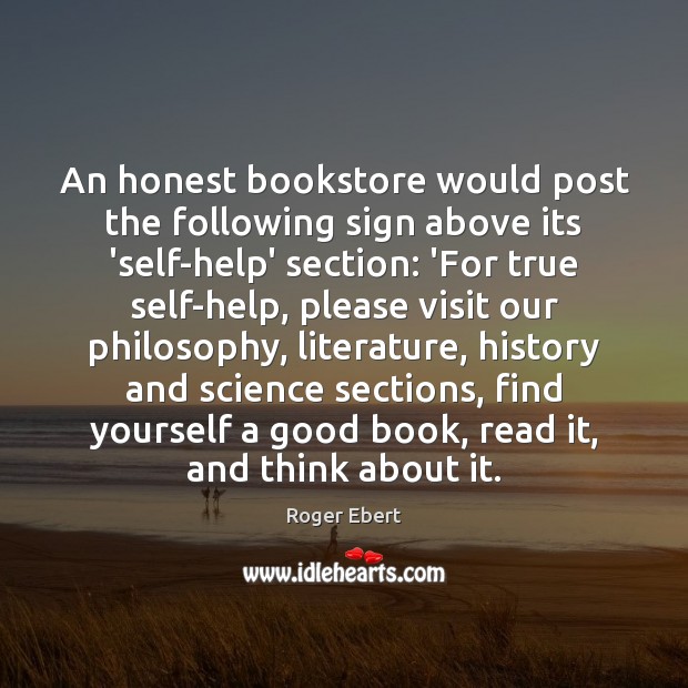 An honest bookstore would post the following sign above its ‘self-help’ section: Roger Ebert Picture Quote