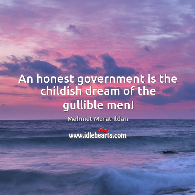 An honest government is the childish dream of the gullible men! Image