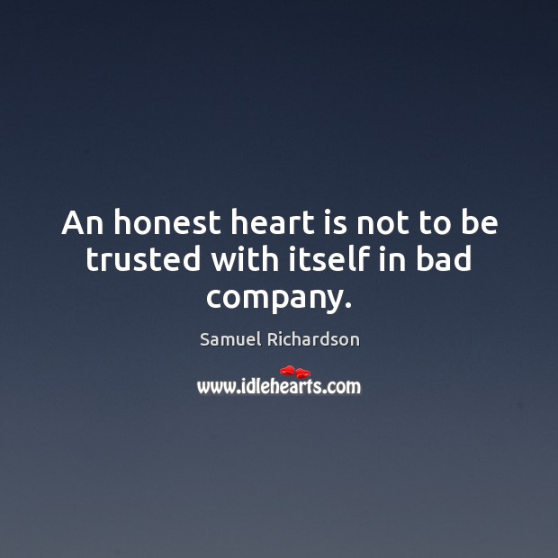 An honest heart is not to be trusted with itself in bad company. Samuel Richardson Picture Quote