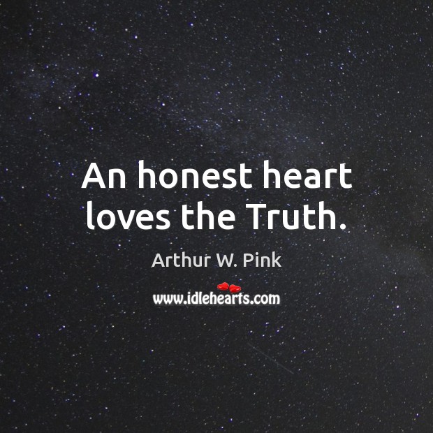 An honest heart loves the Truth. Arthur W. Pink Picture Quote