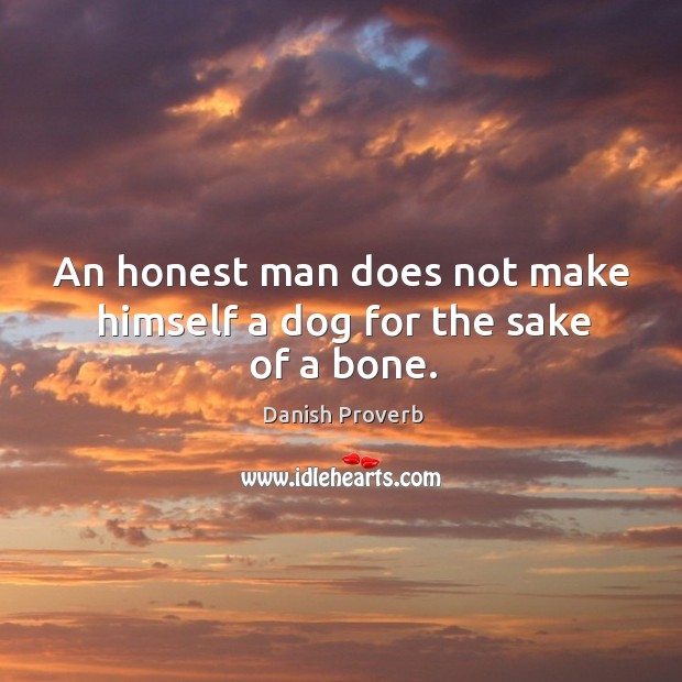 An honest man does not make himself a dog for the sake of a bone. Image