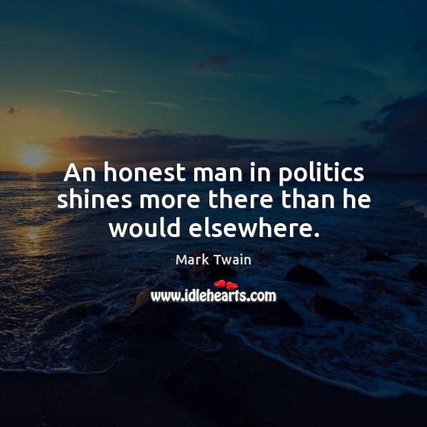 An honest man in politics shines more there than he would elsewhere. Image