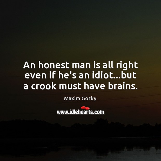 An honest man is all right even if he’s an idiot…but a crook must have brains. Maxim Gorky Picture Quote