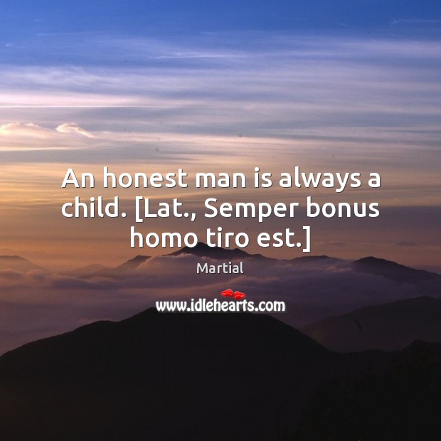 An honest man is always a child. [Lat., Semper bonus homo tiro est.] Martial Picture Quote