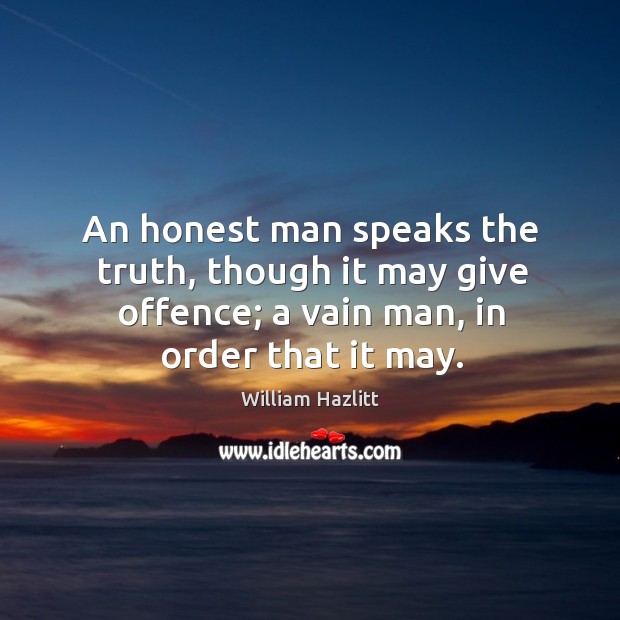 An honest man speaks the truth, though it may give offence; a vain man, in order that it may. William Hazlitt Picture Quote