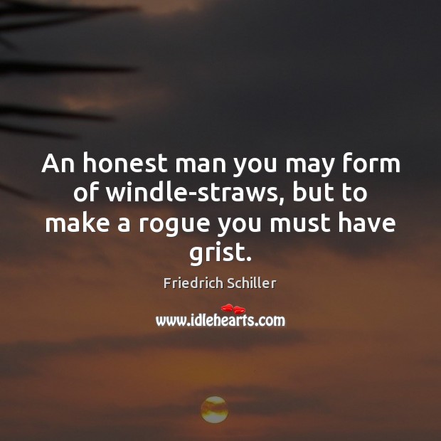 An honest man you may form of windle-straws, but to make a rogue you must have grist. Friedrich Schiller Picture Quote