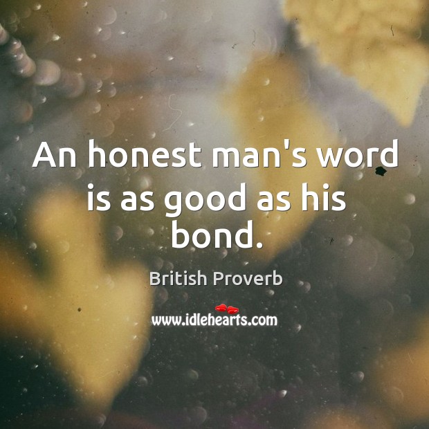 An honest man’s word is as good as his bond. British Proverbs Image