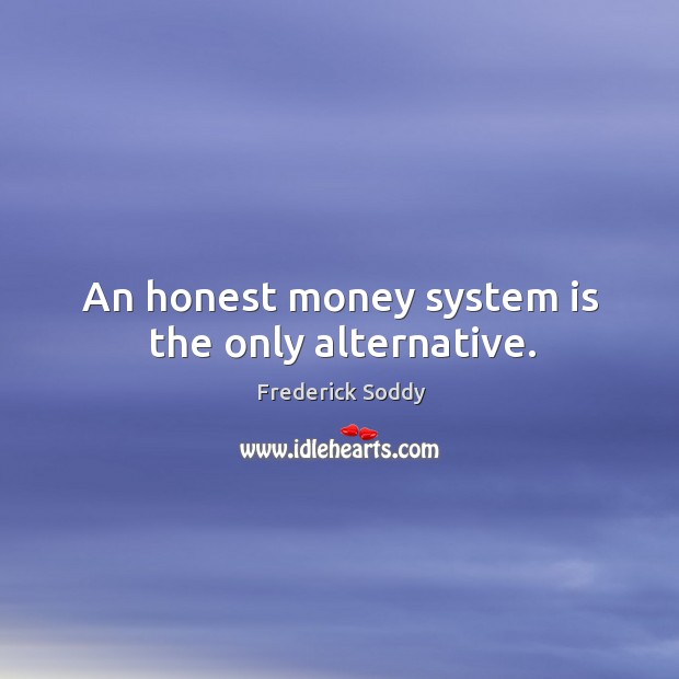 An honest money system is the only alternative. Frederick Soddy Picture Quote