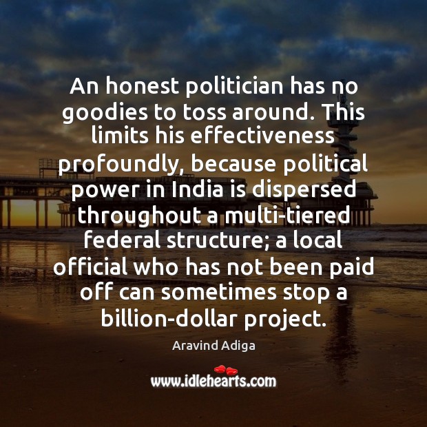 An honest politician has no goodies to toss around. This limits his Image