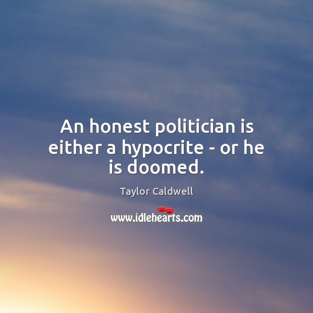 An honest politician is either a hypocrite – or he is doomed. Taylor Caldwell Picture Quote