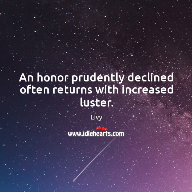 An honor prudently declined often returns with increased luster. Image
