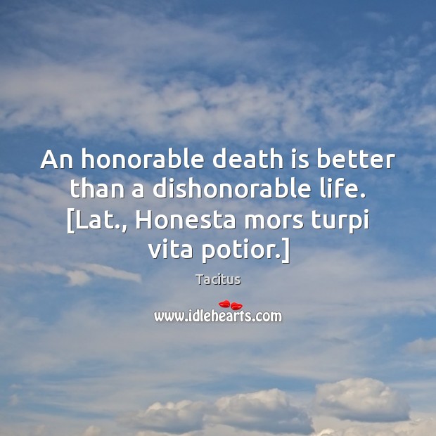 An honorable death is better than a dishonorable life. [Lat., Honesta mors Tacitus Picture Quote