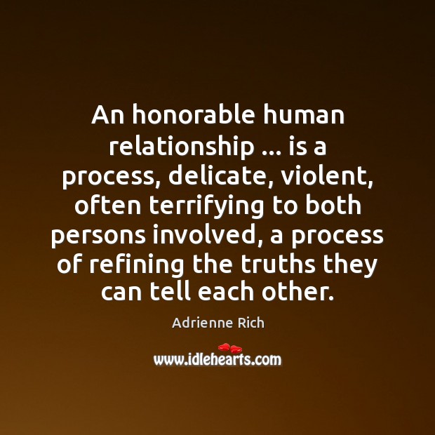An honorable human relationship … is a process, delicate, violent, often terrifying to Adrienne Rich Picture Quote
