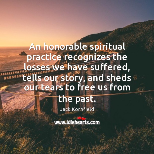An honorable spiritual practice recognizes the losses we have suffered, tells our Image