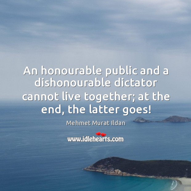 An honourable public and a dishonourable dictator cannot live together; at the Mehmet Murat Ildan Picture Quote