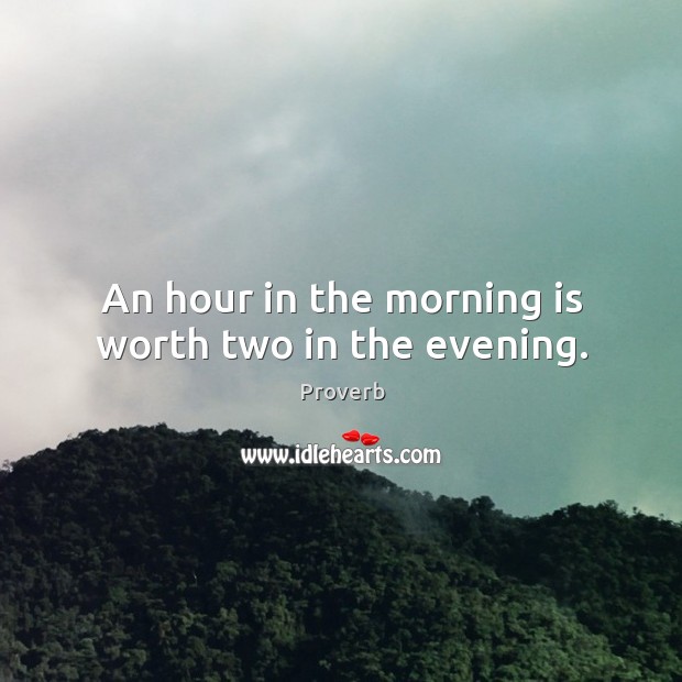 An hour in the morning is worth two in the evening. Image