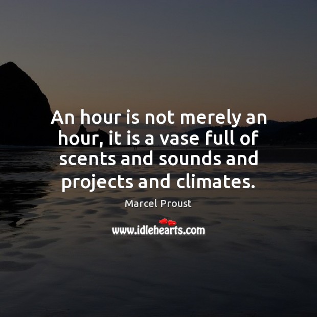 An hour is not merely an hour, it is a vase full Marcel Proust Picture Quote